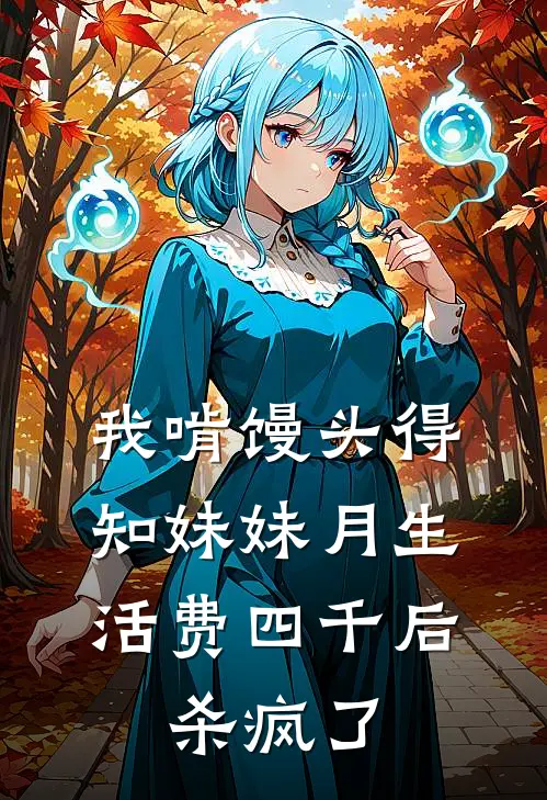 我啃馒头得知妹妹月生活费四千后，杀疯了