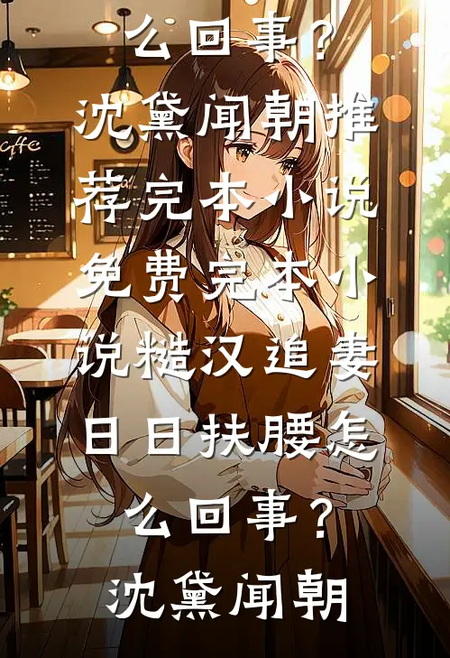 糙汉追妻，日日扶腰怎么回事？沈黛闻朝推荐完本小说_免费完本小说糙汉追妻，日日扶腰怎么回事？沈黛闻朝