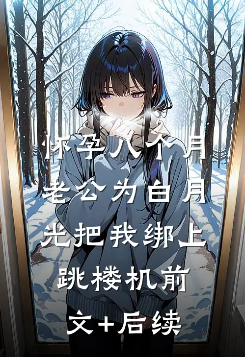 怀孕八个月，老公为白月光把我绑上跳楼机前文+后续