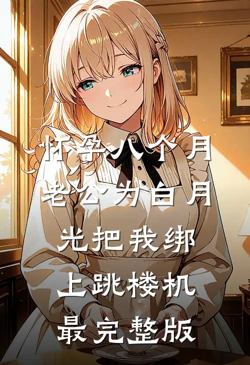 怀孕八个月，老公为白月光把我绑上跳楼机最完整版