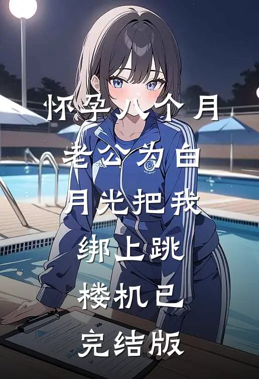 怀孕八个月，老公为白月光把我绑上跳楼机已完结版