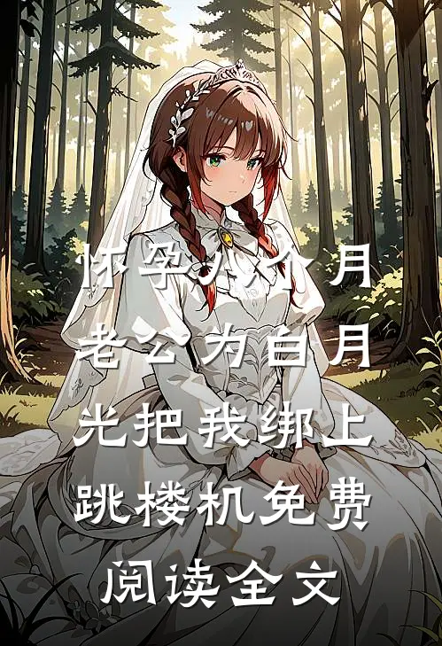怀孕八个月，老公为白月光把我绑上跳楼机免费阅读全文