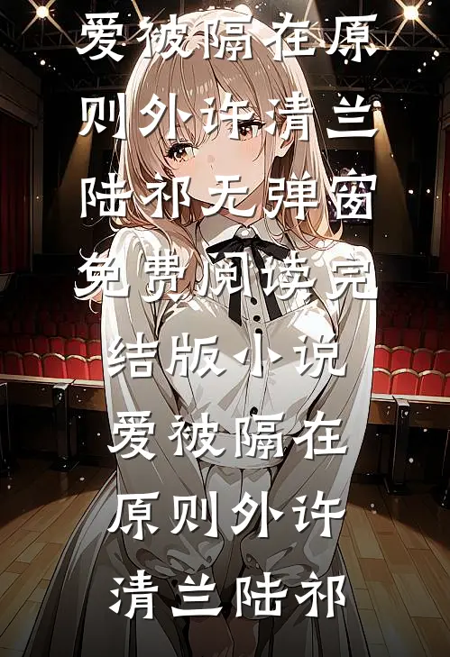 爱被隔在原则外(许清兰陆祁)无弹窗免费阅读_完结版小说爱被隔在原则外(许清兰陆祁)