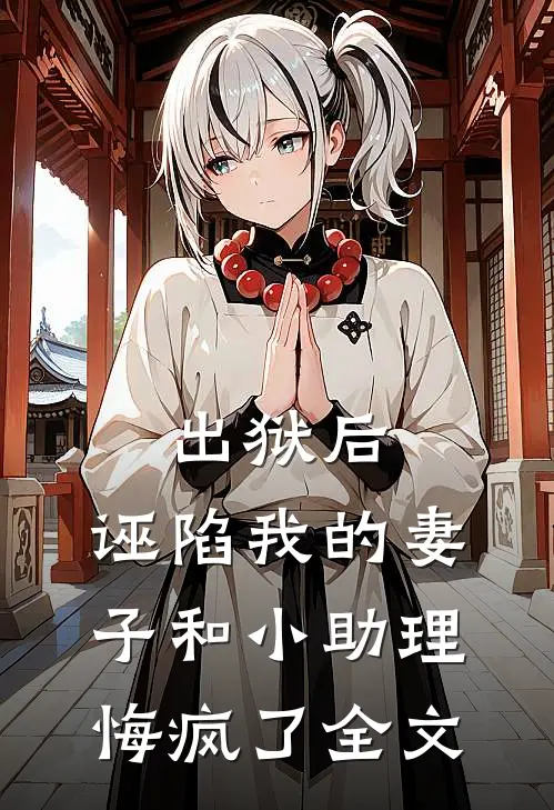 出狱后，诬陷我的妻子和小助理悔疯了全文