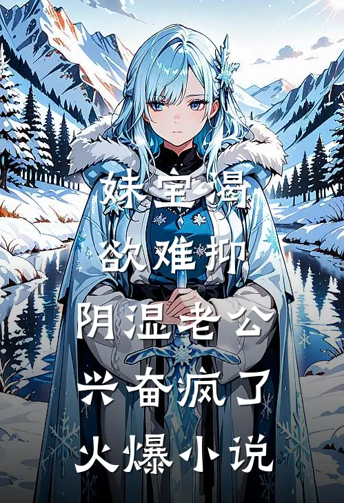 妹宝渴欲难抑，阴湿老公兴奋疯了火爆小说