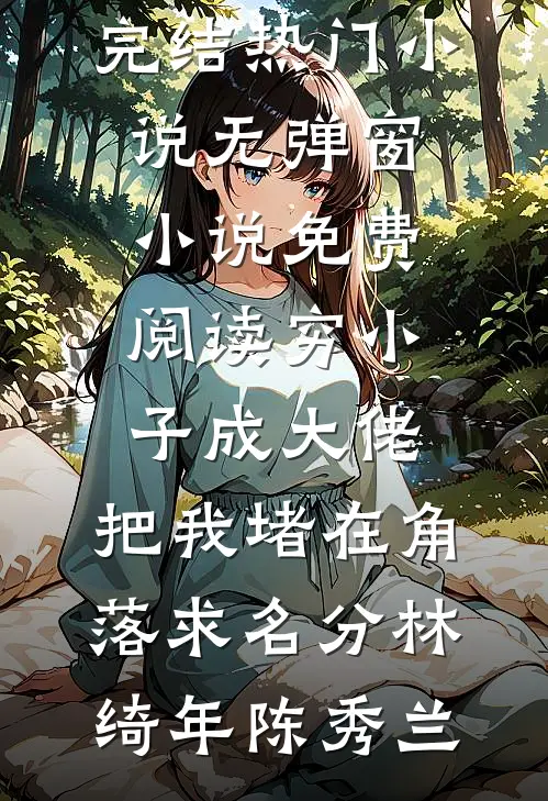 穷小子成大佬，把我堵在角落求名分(林绮年陈秀兰)完结热门小说_无弹窗小说免费阅读穷小子成大佬，把我堵在角落求名分(林绮年陈秀兰)