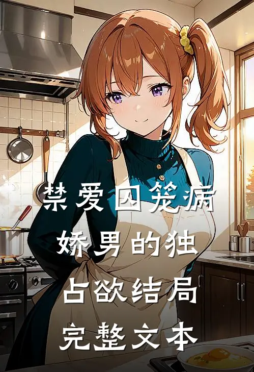 禁爱囚笼病娇男的独占欲结局完整文本免费阅读