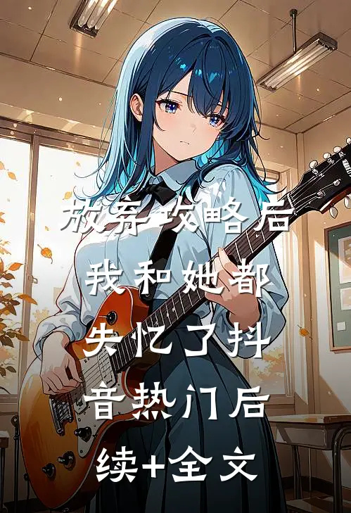 放弃攻略后我和她都失忆了抖音热门后续+全文