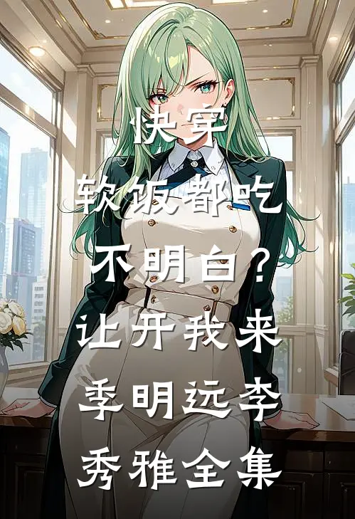 快穿：软饭都吃不明白？让开我来季明远李秀雅全集