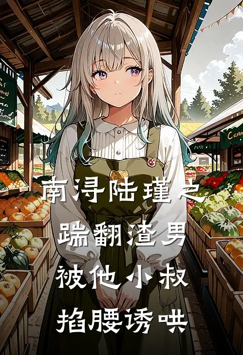 南浔陆瑾之踹翻渣男被他小叔掐腰诱哄