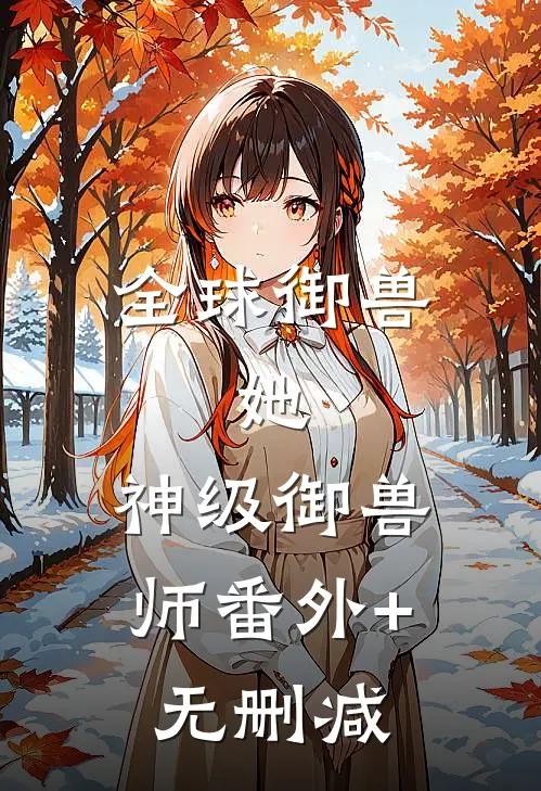 全球御兽：她，神级御兽师番外+无删减