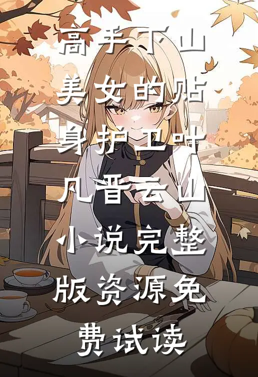 高手下山：美女的贴身护卫叶凡晋云山小说完整版资源免费试读