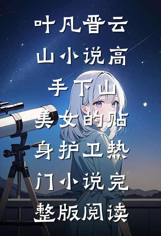 叶凡晋云山小说高手下山：美女的贴身护卫热门小说完整版阅读