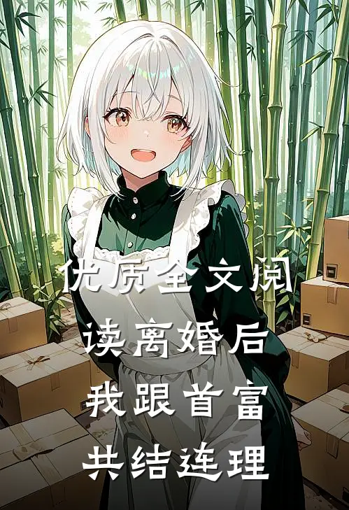 优质全文阅读离婚后，我跟首富共结连理