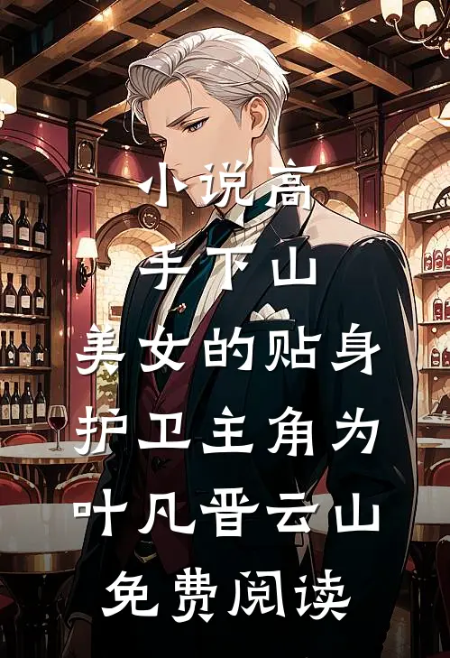 小说高手下山：美女的贴身护卫主角为叶凡晋云山免费阅读