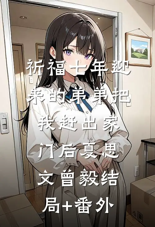祈福七年迎来的弟弟把我赶出家门后夏思文曾毅结局+番外