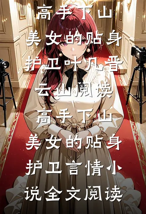 高手下山：美女的贴身护卫叶凡晋云山阅读_高手下山：美女的贴身护卫言情小说全文阅读