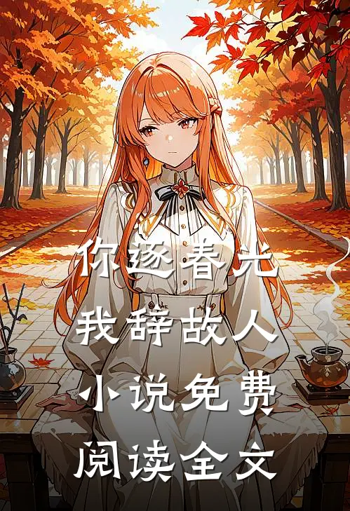 你逐春光，我辞故人小说免费阅读全文