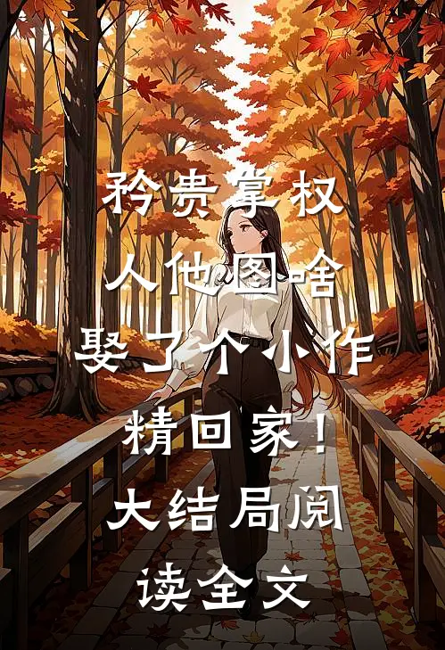矜贵掌权人他图啥，娶了个小作精回家！大结局阅读全文
