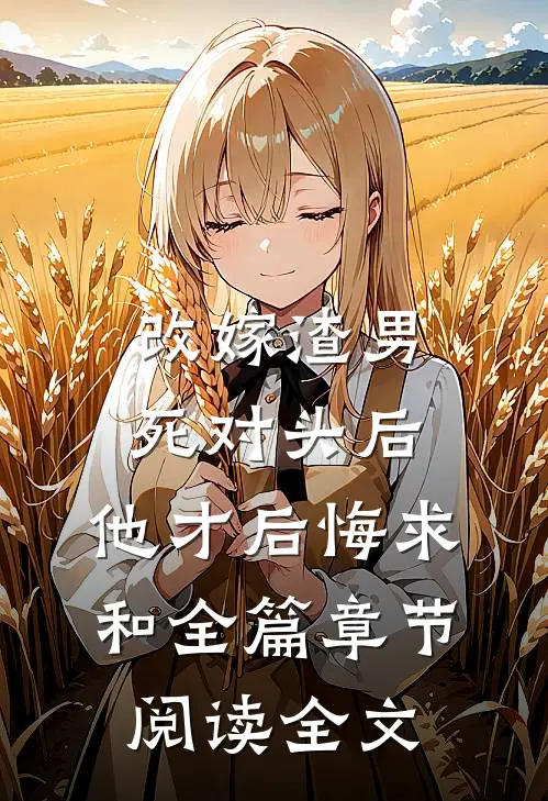 改嫁渣男死对头后，他才后悔求和全篇章节阅读全文
