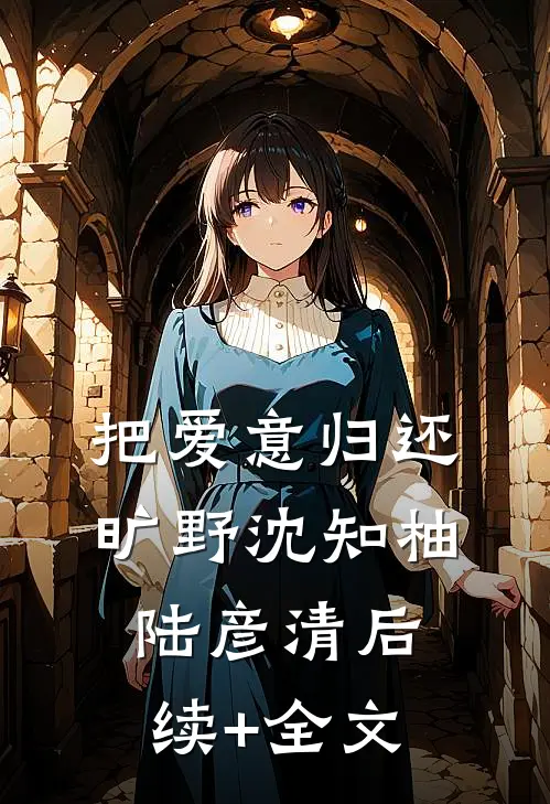 把爱意归还旷野沈知柚陆彦清后续+全文