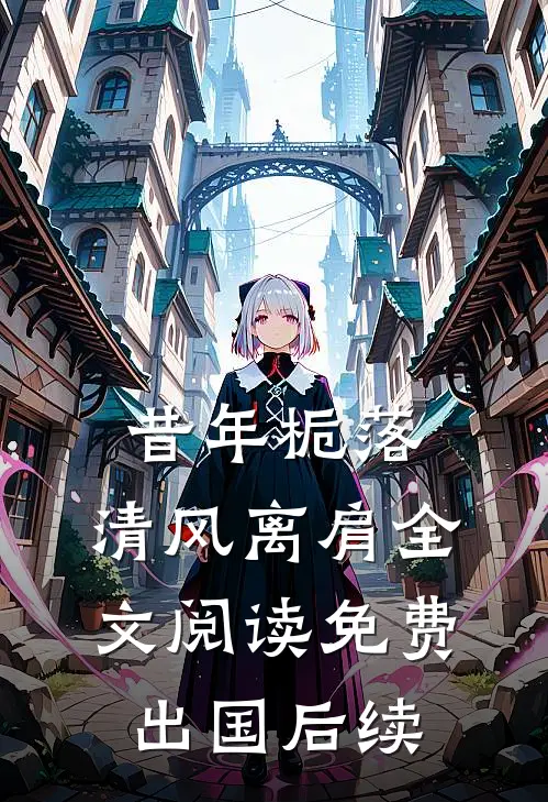 昔年栀落，清风离肩全文阅读免费出国后续
