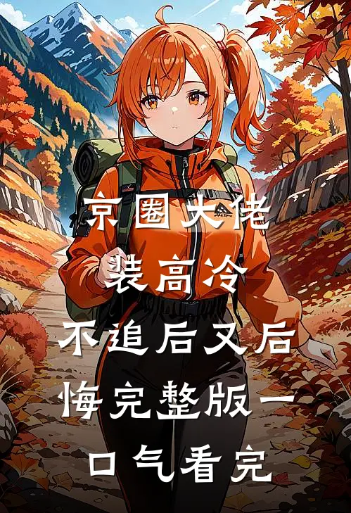 京圈大佬装高冷，不追后又后悔完整版一口气看完