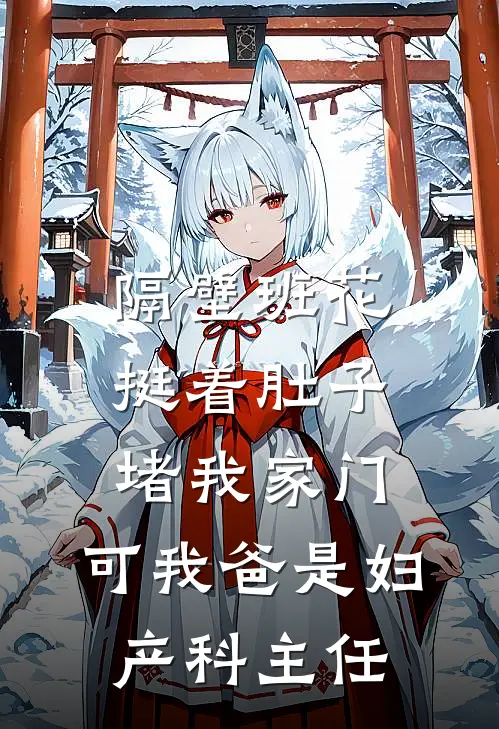 隔壁班花挺着肚子堵我家门，可我爸是妇产科主任