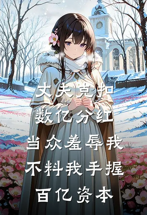 丈夫克扣数亿分红，当众羞辱我，不料我手握百亿资本