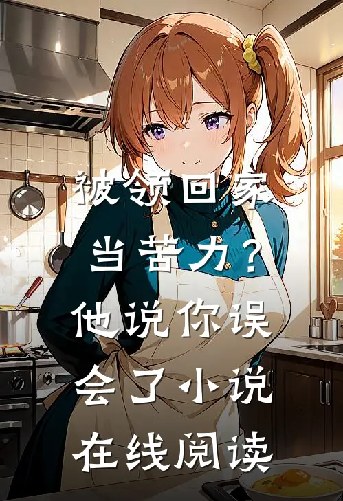 被领回家当苦力？他说：你误会了小说在线阅读