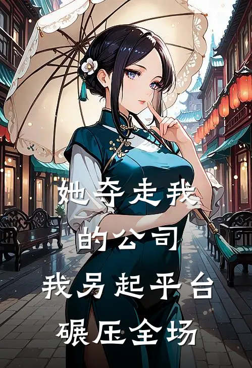 她夺走我的公司，我另起平台碾压全场