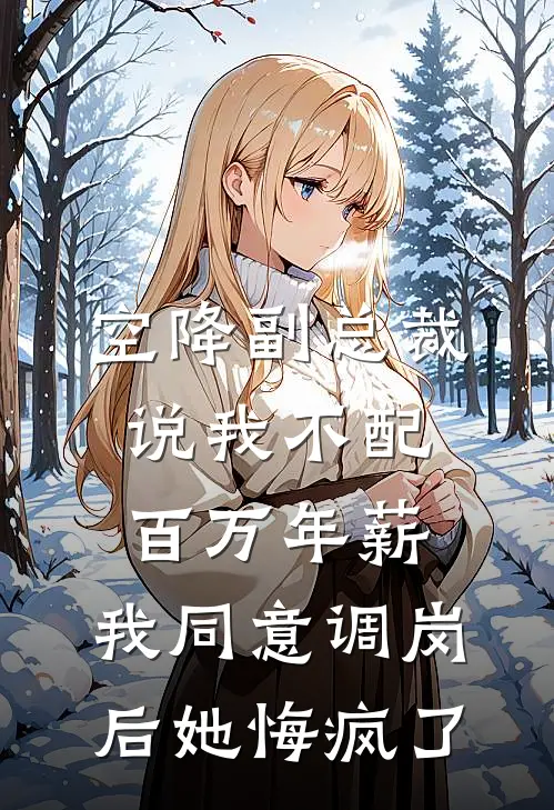 空降副总裁说我不配百万年薪，我同意调岗后她悔疯了