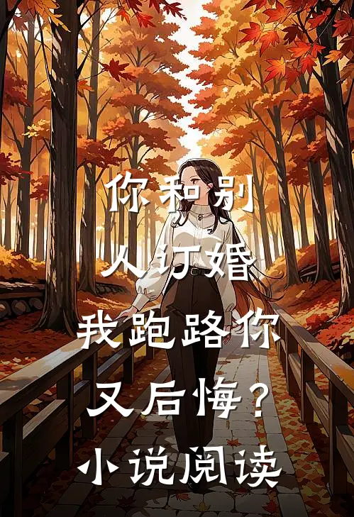 你和别人订婚，我跑路你又后悔？小说阅读