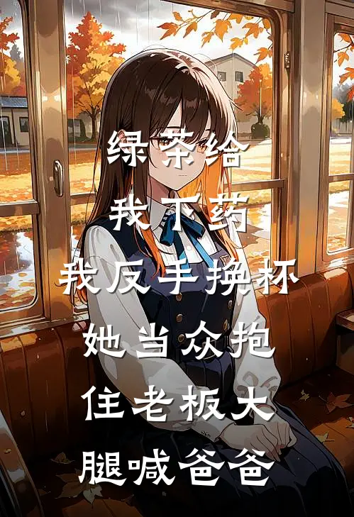 绿茶给我下药，我反手换杯，她当众抱住老板大腿喊爸爸