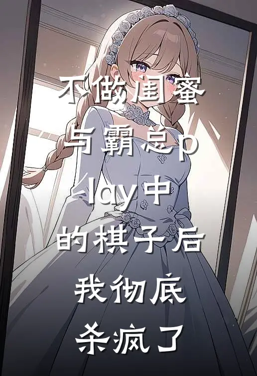 不做闺蜜与霸总play中的棋子后，我彻底杀疯了
