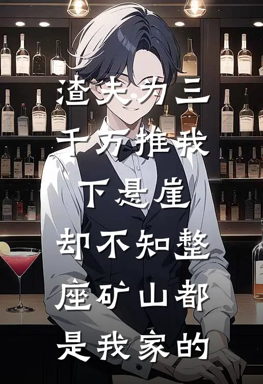 渣夫为三千万推我下悬崖，却不知整座矿山都是我家的
