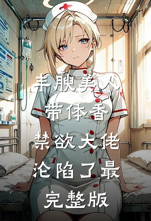 丰腴美人带体香，禁欲大佬沦陷了最完整版