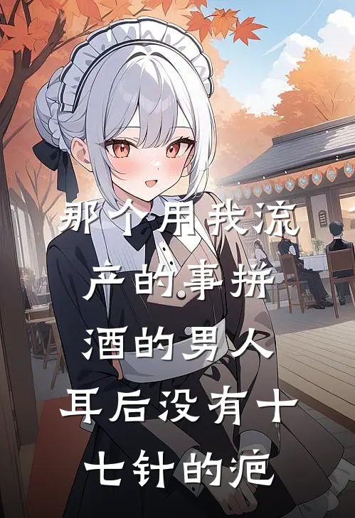 那个用我流产的事拼酒的男人，耳后没有十七针的疤