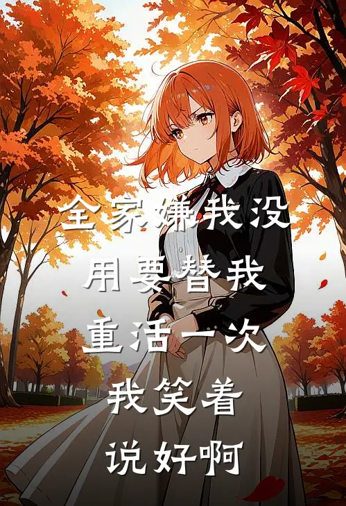 全家嫌我没用要替我重活一次，我笑着说好啊