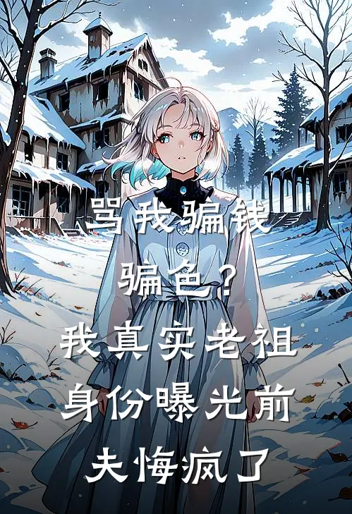 骂我骗钱骗色？我真实老祖身份曝光，前夫悔疯了