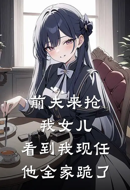 前夫来抢我女儿，看到我现任他全家跪了