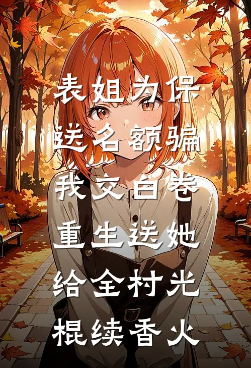 表姐为保送名额骗我交白卷，重生送她给全村光棍续香火