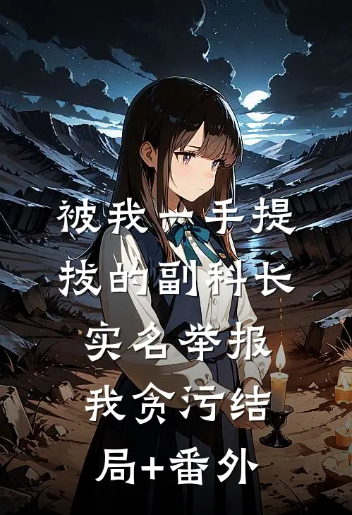 被我一手提拔的副科长，实名举报我贪污结局+番外