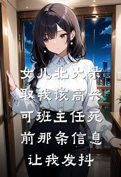 女儿北大录取我该高兴，可班主任死前那条信息让我发抖