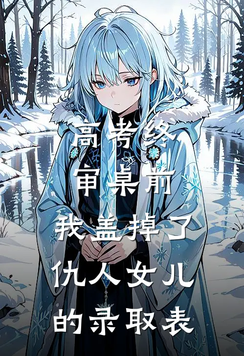 高考终审桌前，我盖掉了仇人女儿的录取表