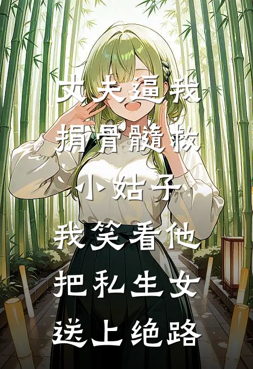 丈夫逼我捐骨髓救小姑子，我笑看他把私生女送上绝路