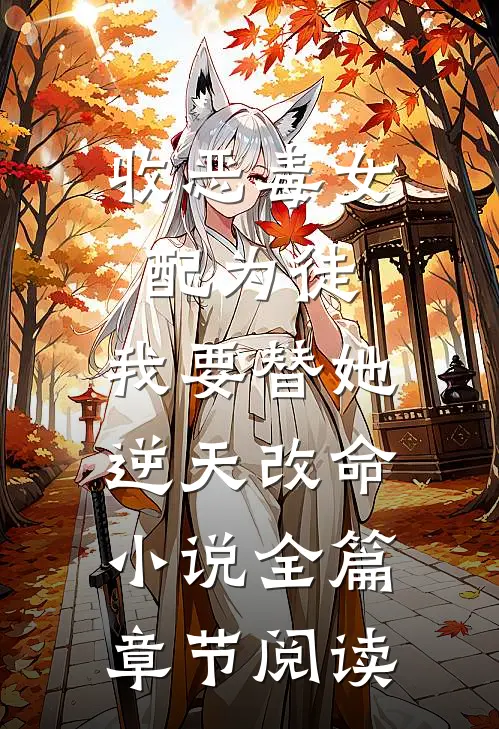 收恶毒女配为徒，我要替她逆天改命小说全篇章节阅读