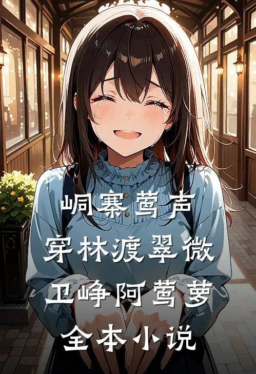峒寨莺声，穿林渡翠微卫峥阿莺萝全本小说