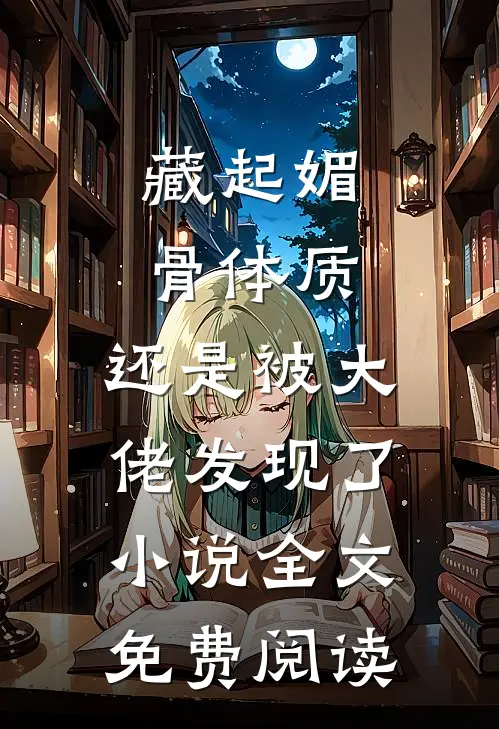 藏起媚骨体质，还是被大佬发现了小说全文免费阅读