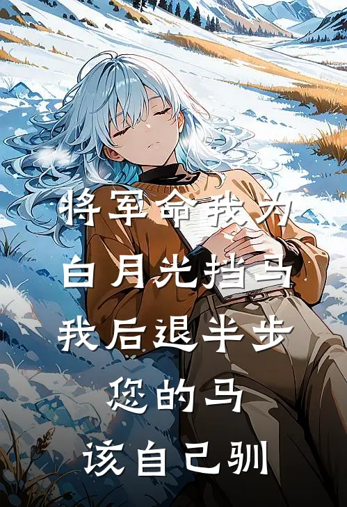 将军命我为白月光挡马，我后退半步：您的马，该自己驯
